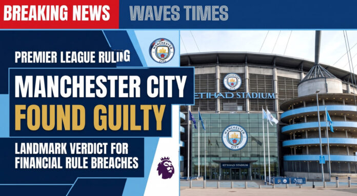 Manchester City found guilty by the Premier League over financial breaches